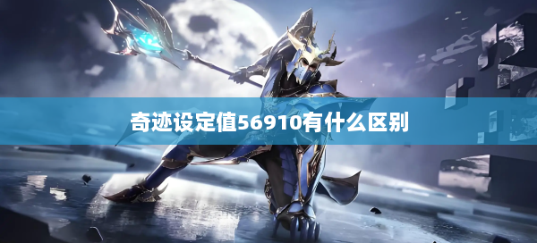 奇迹设定值56910有什么区别  第2张