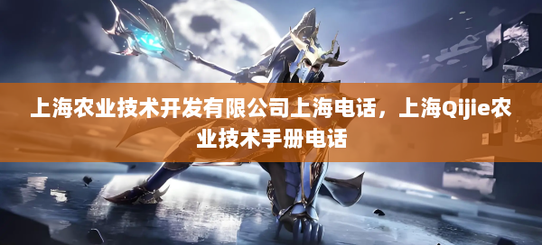 上海农业技术开发有限公司上海电话，上海Qijie农业技术手册电话  第1张