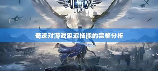 奇迹对游戏延迟技能的完整分析  第1张
